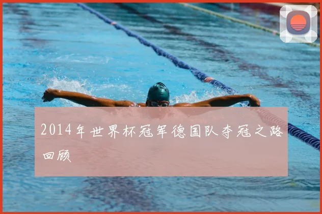 2014年世界杯冠军德国队夺冠之路回顾