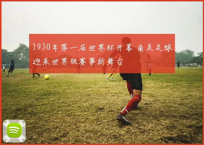 1930年第一届世界杯开幕 南美足球迎来世界级赛事新舞台