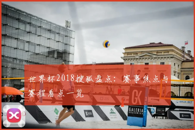 世界杯2018搜狐盘点：赛事焦点与赛程看点一览