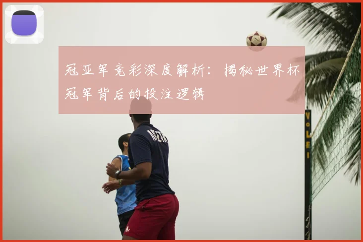 冠亚军竞彩深度解析：揭秘世界杯冠军背后的投注逻辑