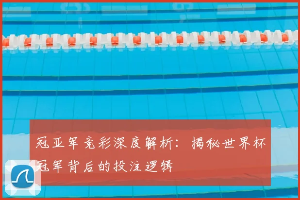 冠亚军竞彩深度解析：揭秘世界杯冠军背后的投注逻辑