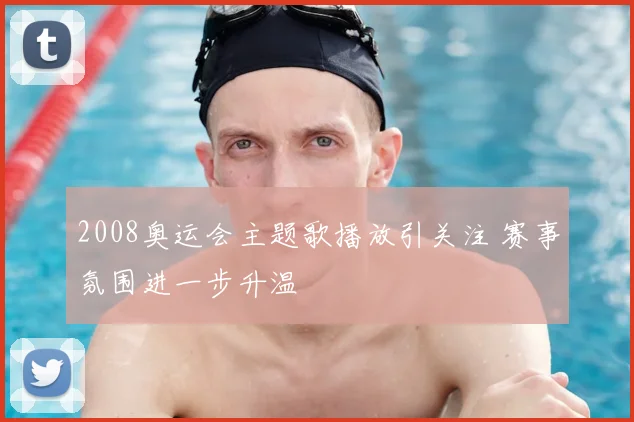2008奥运会主题歌播放引关注 赛事氛围进一步升温