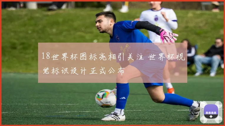 18世界杯图标亮相引关注 世界杯视觉标识设计正式公布