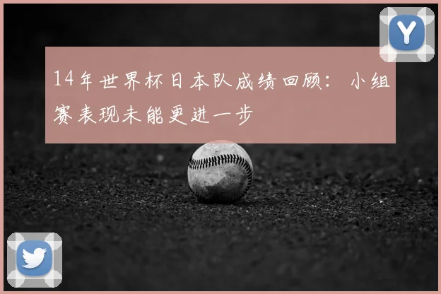 14年世界杯日本队成绩回顾：小组赛表现未能更进一步