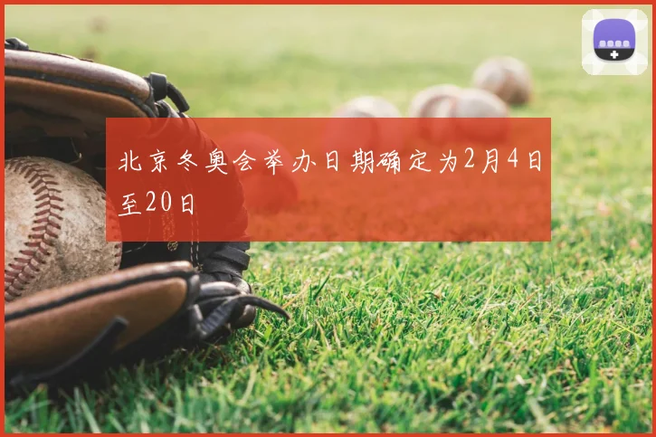 北京冬奥会举办日期确定为2月4日至20日