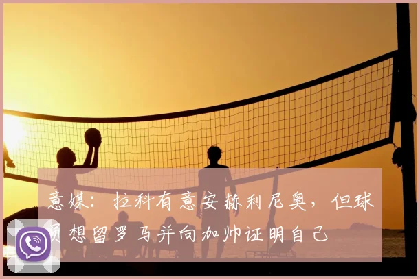 意媒：拉科有意安赫利尼奥，但球员想留罗马并向加帅证明自己