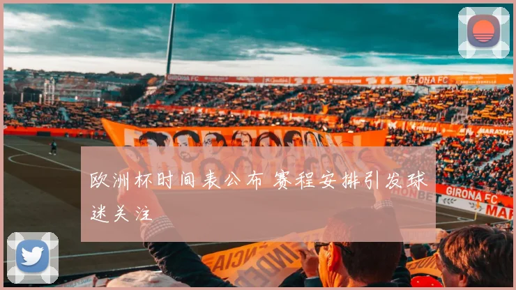 欧洲杯时间表公布 赛程安排引发球迷关注