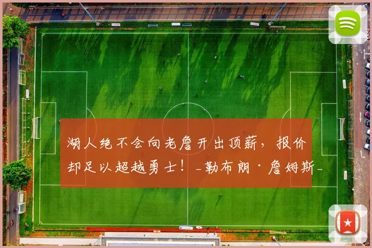 湖人绝不会向老詹开出顶薪，报价却足以超越勇士！_勒布朗·詹姆斯_赛季_1