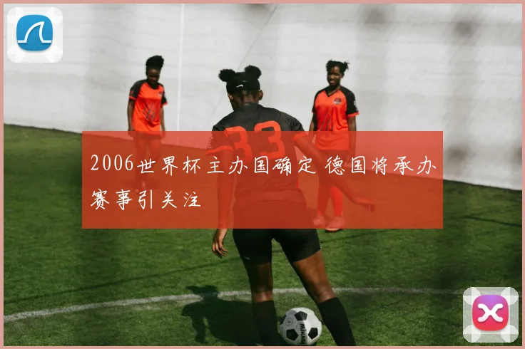 2006世界杯主办国确定 德国将承办赛事引关注