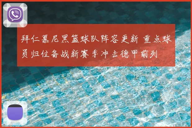拜仁慕尼黑篮球队阵容更新 重点球员归位备战新赛季冲击德甲前列