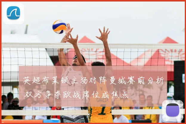 英超布莱顿主场对阵曼城赛前分析 双方争夺欧战席位成焦点