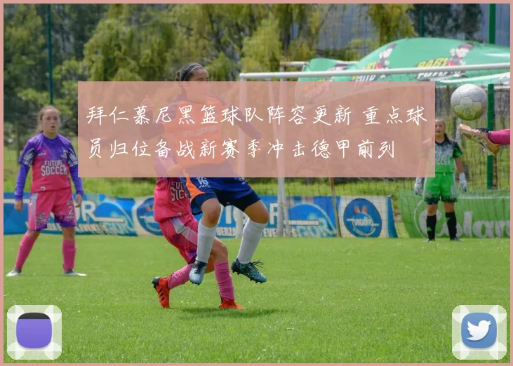 拜仁慕尼黑篮球队阵容更新 重点球员归位备战新赛季冲击德甲前列