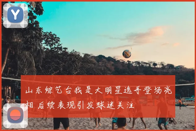 山东综艺台我是大明星选手登场亮相 后续表现引发球迷关注