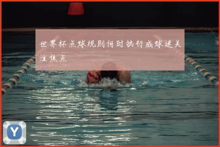 世界杯点球规则何时执行成球迷关注焦点