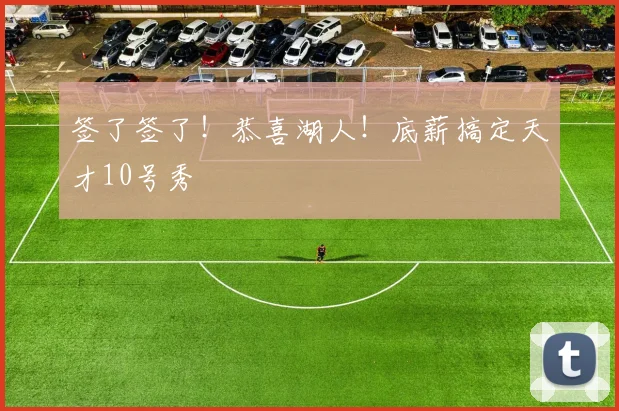 签了签了！恭喜湖人！底薪搞定天才10号秀