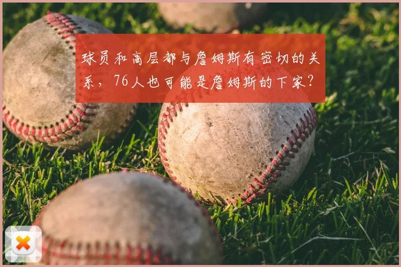 球员和高层都与詹姆斯有密切的关系，76人也可能是詹姆斯的下家？