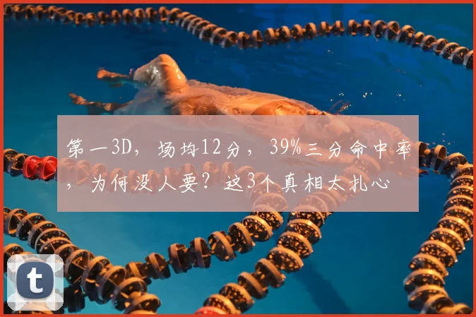 第一3D,场均12分,39%三分命中率,为何没人要?这3个真相太扎心