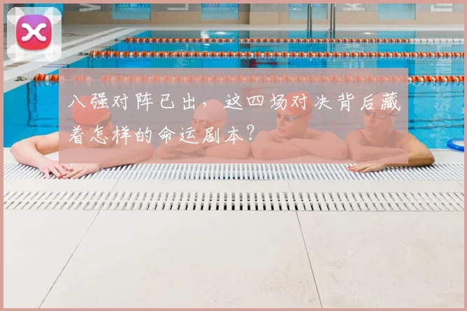 八强对阵已出，这四场对决背后藏着怎样的命运剧本？