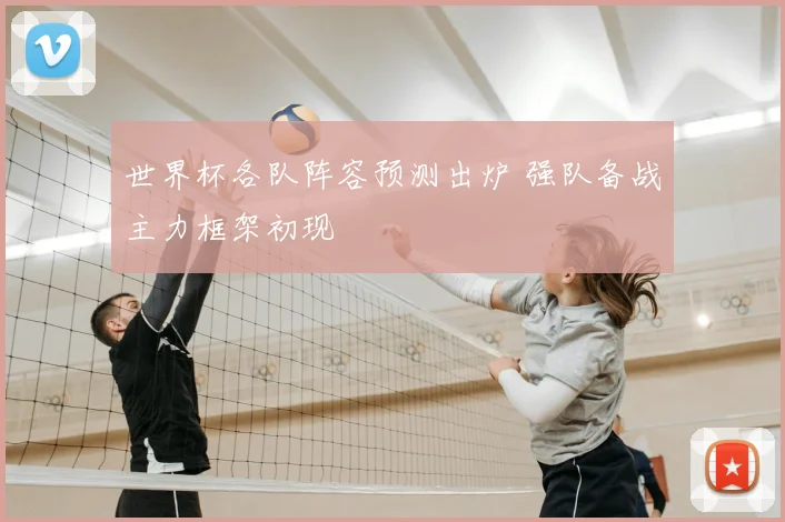 世界杯各队阵容预测出炉 强队备战主力框架初现