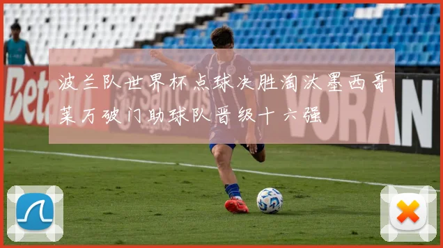 波兰队世界杯点球决胜淘汰墨西哥莱万破门助球队晋级十六强