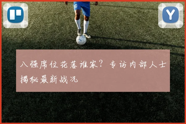 八强席位花落谁家？专访内部人士揭秘最新战况