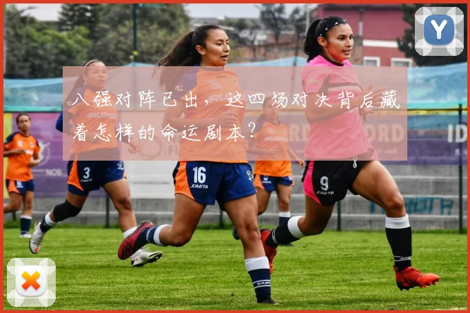 八强对阵已出，这四场对决背后藏着怎样的命运剧本？