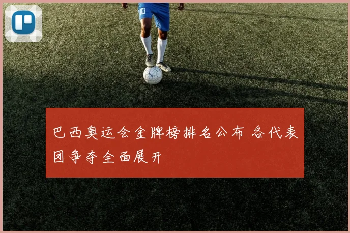 巴西奥运会金牌榜排名公布 各代表团争夺全面展开