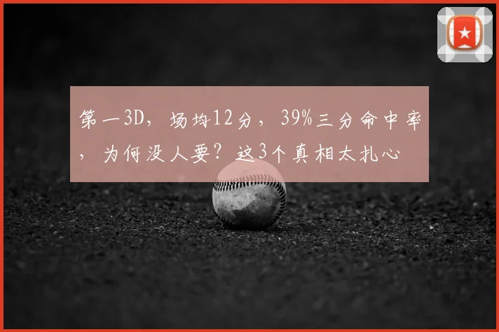 第一3D，场均12分，39%三分命中率，为何没人要？这3个真相太扎心