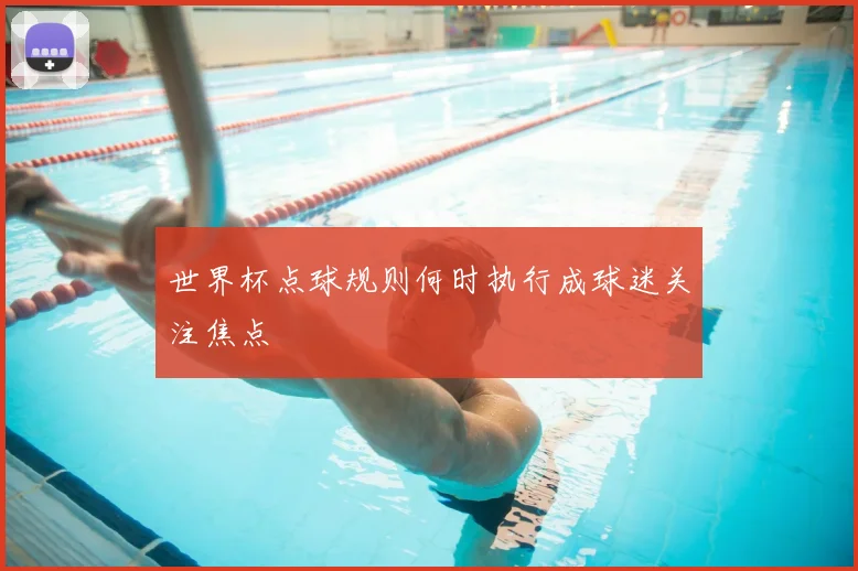 世界杯点球规则何时执行成球迷关注焦点