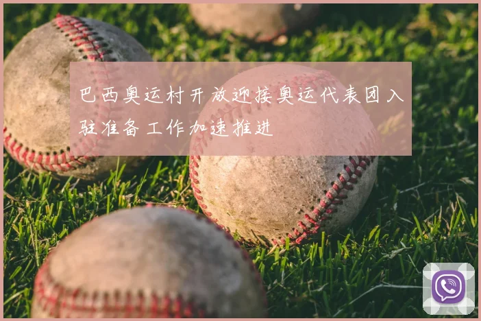 巴西奥运村开放迎接奥运代表团入驻准备工作加速推进