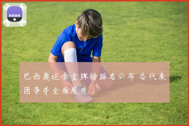 巴西奥运会金牌榜排名公布 各代表团争夺全面展开