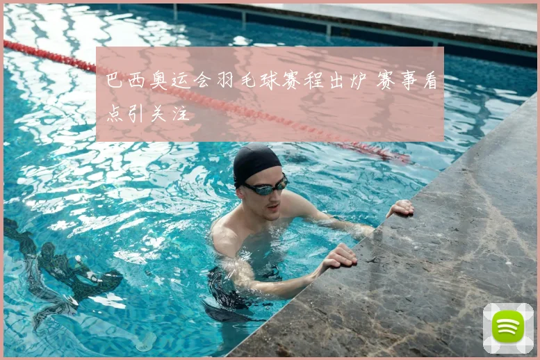 巴西奥运会羽毛球赛程出炉 赛事看点引关注